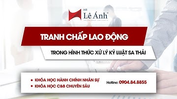 TRANH CHẤP LAO ĐỘNG trong hình thức xử lý kỷ luật SA THẢI | Lê Ánh HR