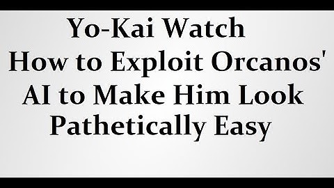 Yo-Kai Watch Tips and Tricks: Exploiting Orcanos