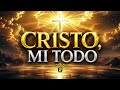 CRISTO, MI TODO | Alabanza de Adoración Poderosa Cristocéntrica 2026 🙏🔥