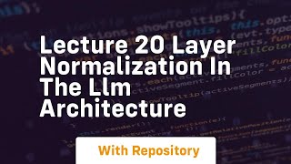 Lecture 20 layer normalization in the LLM architecture