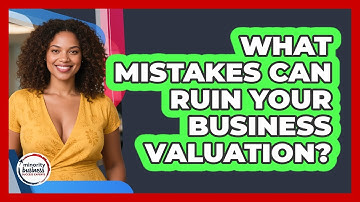 What Mistakes Can Ruin Your Business Valuation? - Minority Business Success Experts