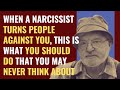 When a narcissist turns people against you this is what you should do that you never think about