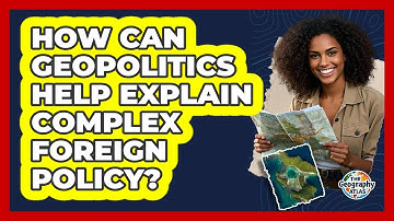 How Can Geopolitics Help Explain Complex Foreign Policy? - The Geography Atlas