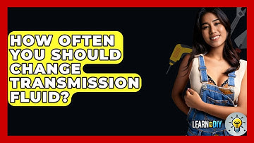 How Often You Should Change Transmission Fluid? - LearnToDIY360.com