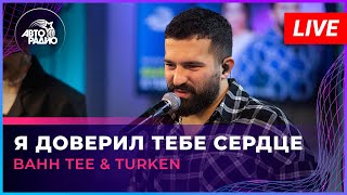 Bahh Tee & Turken - Я Доверил Тебе Сердце (LIVE @ Авторадио)