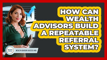 How Can Wealth Advisors Build A Repeatable Referral System? - Wealth Advisor Success Hub