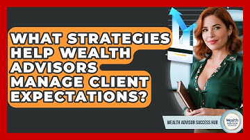 What Strategies Help Wealth Advisors Manage Client Expectations? - Wealth Advisor Success Hub