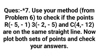 Ques:-*7. Use your method (from Problem 6) to check if the points R(- 5, - 1) 3(- 2, - 5) and C-----