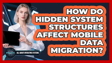 How Do Hidden System Structures Affect Mobile Data Migration? - All About Operating Systems