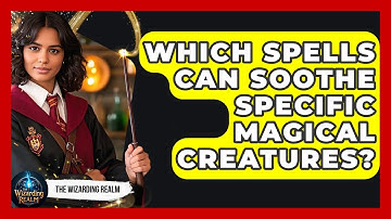 Which Spells Can Soothe Specific Magical Creatures? - The Wizarding Realm