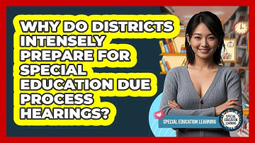 Why Do Districts Intensely Prepare For Special Education Due Process Hearings?