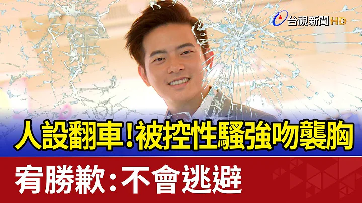 人設翻車！被控性騷強吻襲胸 宥勝歉：不會逃避 - 天天要聞