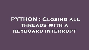 PYTHON : Closing all threads with a keyboard interrupt