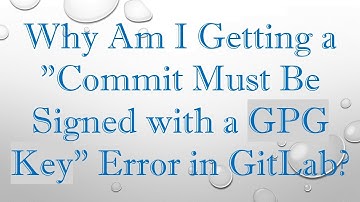Why Am I Getting a "Commit Must Be Signed with a GPG Key" Error in GitLab?