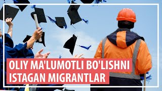 Oliy ma’lumotli bo‘lishni istagan migrantlar