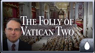 Chris Ferrara: The Folly of Vatican II