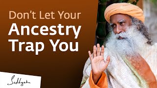 Don't Let Your Ancestry Trap You - Sadhguru