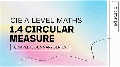 CIE A LEVEL Maths FULL SUMMARY Topic by Topic Paper 1: Circular Measure