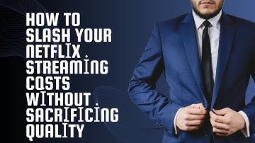How to Slash Your Netflix Streaming Costs Without Sacrificing Quality