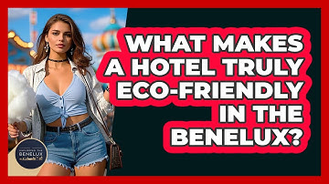What Makes A Hotel Truly Eco-friendly In The Benelux? - Exploring The Benelux