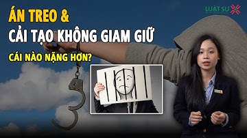 Án treo và phạt cải tạo ko giam giữ, cái nào nặng hơn?