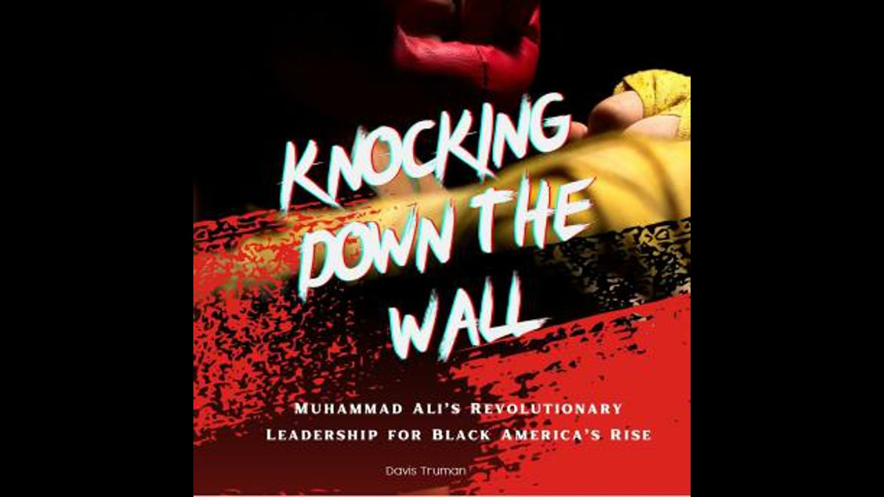 Knocking Down The Wall: Muhammad Ali’s Revolutionary Leadership for Black America’s Rise