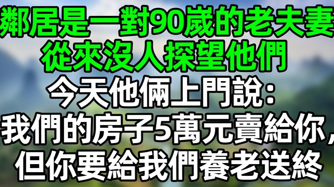 鄰居是一對90嵗的老夫妻，從來沒人探望他們，今天他們上門說：我們的房子5萬元賣給你，但你要給我們養老送終#深夜淺讀 #夜讀人生 #大橘講故事  #情感故事 #講故事  #幸福生活 #深夜故事