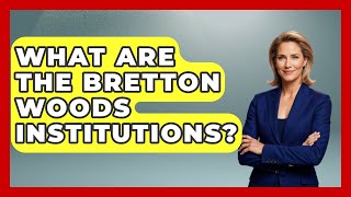 What Are The Bretton Woods Institutions? - Financial History Files