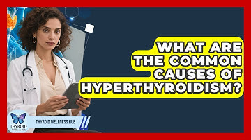 What Are The Common Causes Of Hyperthyroidism? - Thyroid Wellness Hub