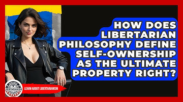 How Does Libertarian Philosophy Define Self-ownership As The Ultimate Property Right?