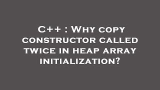 C++ : Why copy constructor called twice in heap array initialization