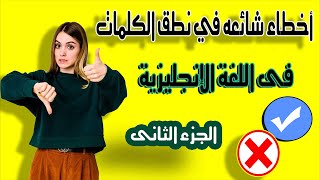 أخطاء شائعه في نطق بعض الكلمات بالإنجليزية & الجزء الثانى