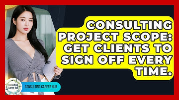 Consulting Project Scope: Get Clients To Sign Off Every Time. - Consulting Career Hub