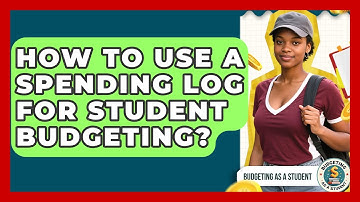 How To Use A Spending Log For Student Budgeting? - Budgeting as a Student