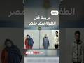 الأب وزوجته والجد متهمون جريمة قتل الطفلة سما تهز مصر