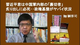 習近平君は中国軍内部の「裏切者」炙り出しに必死‥政権基盤がヤバイ状況　by榊淳司