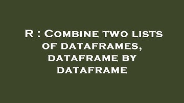 R : Combine two lists of dataframes, dataframe by dataframe