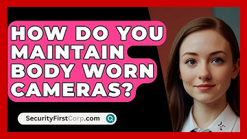 How Do You Maintain Body Worn Cameras? - SecurityFirstCorp.com
