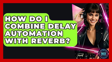 How Do I Combine Delay Automation With Reverb? - Electronic Mix Masters