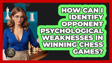 How Can I Identify Opponent Psychological Weaknesses In Winning Chess Games? - The Chess Codex