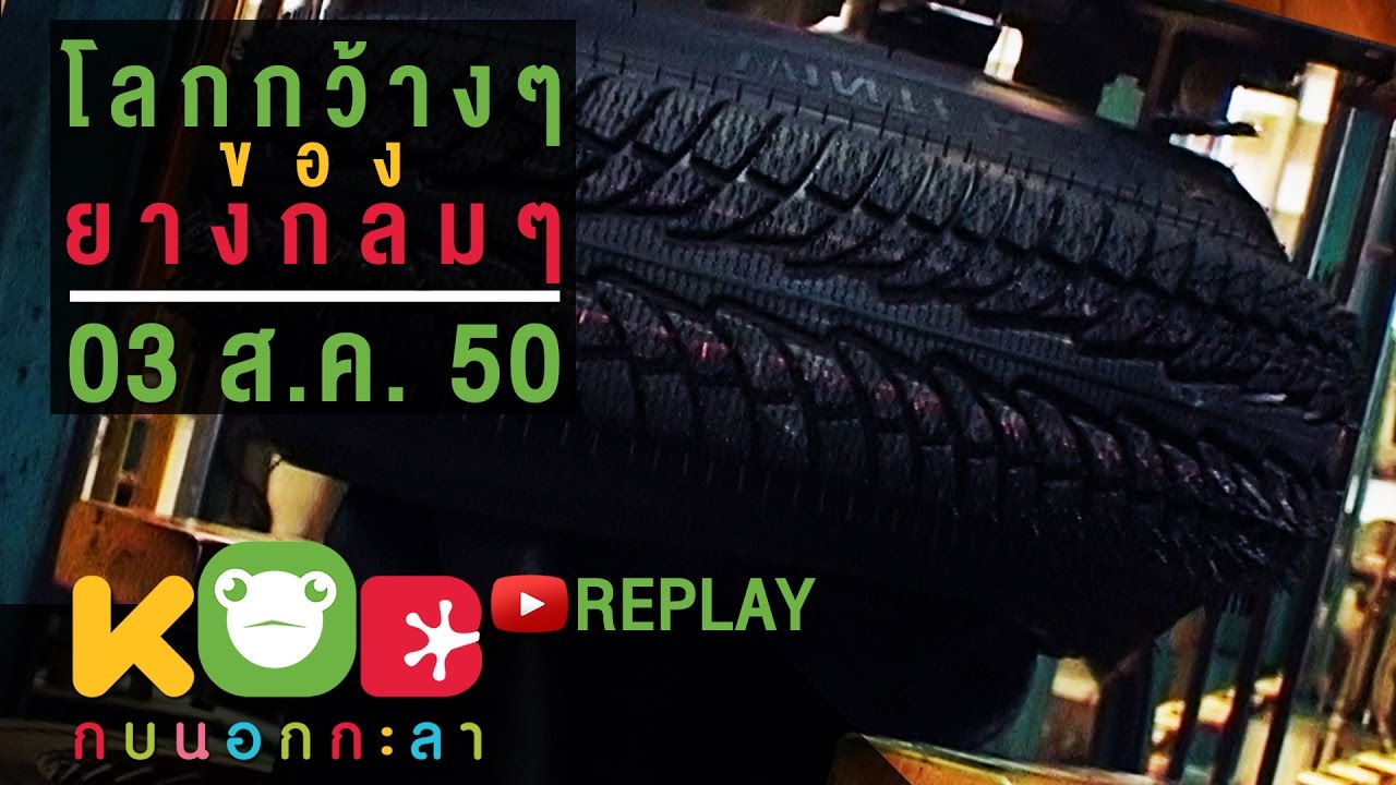 กบนอกกะลา REPLAY : โลกกว้างๆของยางกลมๆ ช่วงที่ 4/4 (3 ส.ค.50)