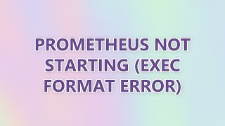Prometheus not Starting (Exec Format Error) (2 SOLUTIONS!!)