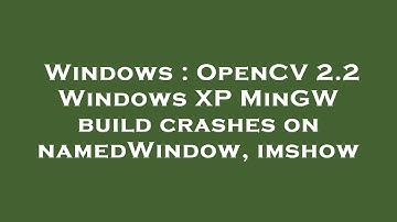 Windows : OpenCV 2.2 Windows XP MinGW build crashes on namedWindow, imshow