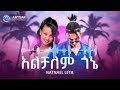 Natnael Leta Alchalem Gone Natnael Leta Alchalem Gone