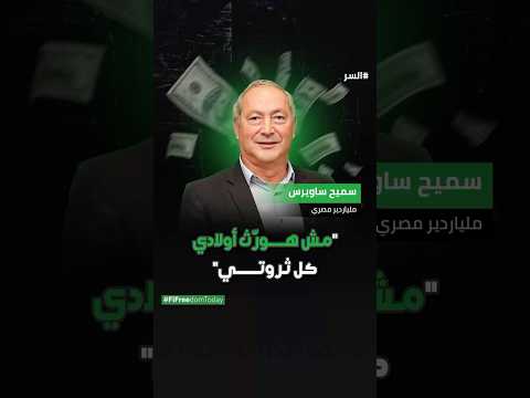 الملياردير المصري سميح ساويرس مش هور ث أولادي كل ثروتي