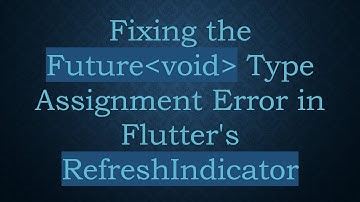 Fixing the Future void  Type Assignment Error in Flutter