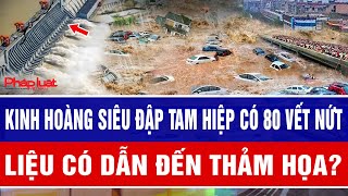 Kinh Hoàng Siêu Đập Tam Hiệp Có 80 Vết Nứt, Liệu Có Dẫn Đến Thảm Họa?