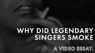 Why Did Legendary Singers Smoke? || A Video Essay.