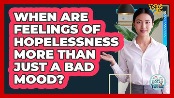 When Are Feelings Of Hopelessness More Than Just A Bad Mood?