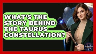 Whats The Story Behind The Taurus Constellation? - Astronomy Made Simple